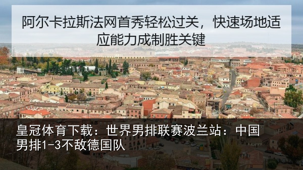 皇冠体育下载：世界男排联赛波兰站：中国男排1-3不敌德国队