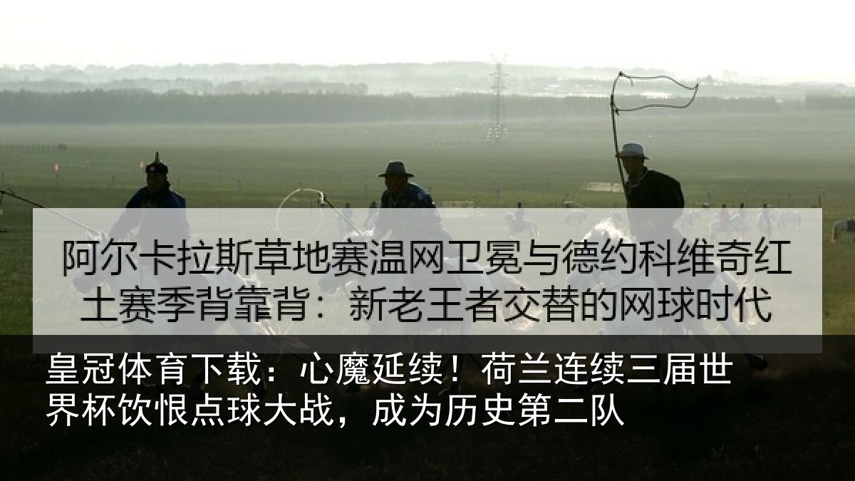 皇冠体育下载：心魔延续！荷兰连续三届世界杯饮恨点球大战，成为历史第二队