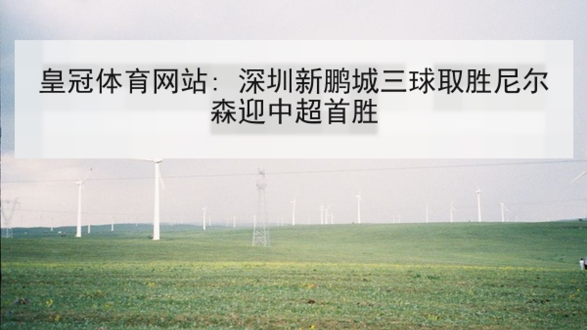 皇冠体育网站: 深圳新鹏城三球取胜尼尔森迎中超首胜 皇冠体育网站: 深圳新鹏城三球取胜尼尔森迎中超首胜