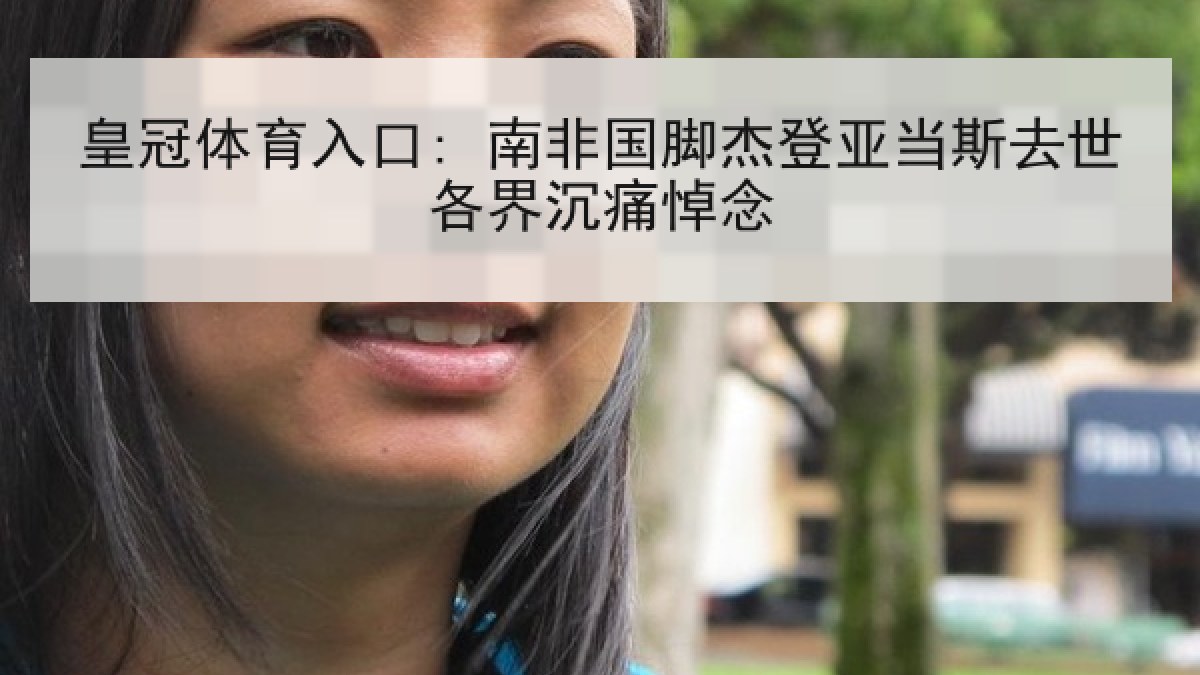 皇冠体育入口: 南非国脚杰登亚当斯去世各界沉痛悼念 皇冠体育入口: 南非国脚杰登亚当斯去世各界沉痛悼念