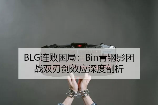 BLG连败困局：Bin青钢影团战双刃剑效应深度剖析