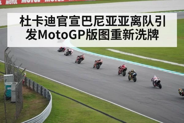 杜卡迪官宣巴尼亚亚离队引发MotoGP版图重新洗牌